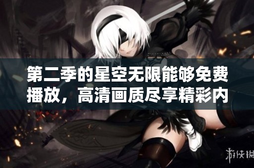 第二季的星空无限能够免费播放，高清画质尽享精彩内容