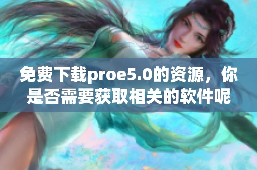 免费下载proe5.0的资源，你是否需要获取相关的软件呢