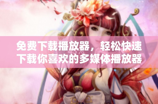 免费下载播放器，轻松快速下载你喜欢的多媒体播放器