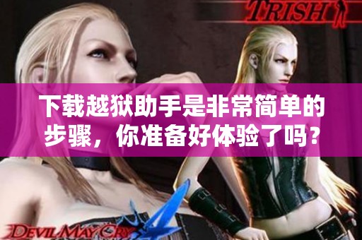 下载越狱助手是非常简单的步骤，你准备好体验了吗？