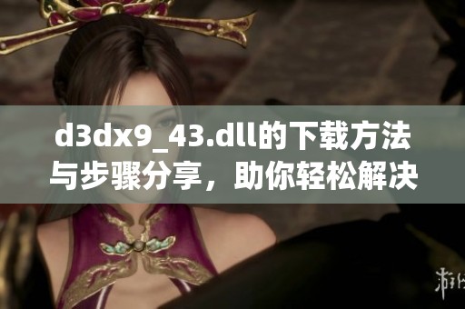 d**x9_43.dll的下载方法与步骤分享，助你轻松解决问题