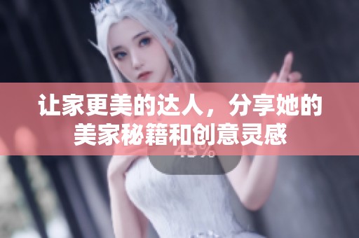 让家更美的达人，分享她的美家秘籍和创意灵感