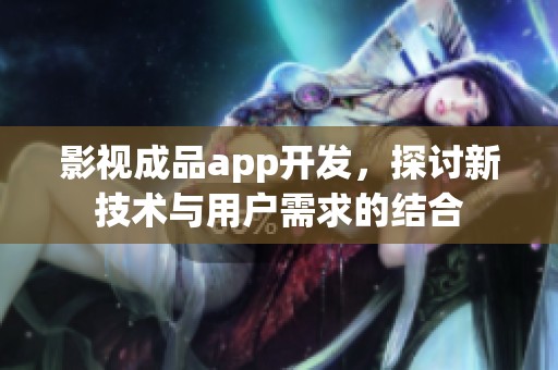 影视成品app开发，探讨新技术与用户需求的结合