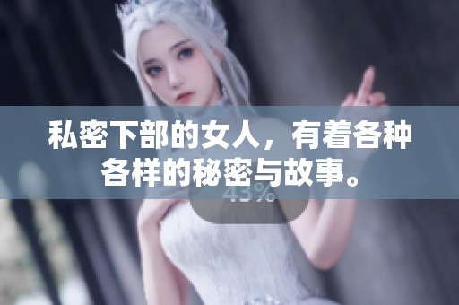 私密下部的女人，有着各种各样的秘密与故事。
