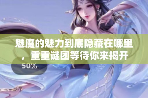 魅魔的魅力到底隐藏在哪里，重重谜团等待你来揭开