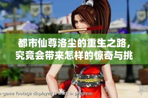 都市仙尊洛尘的重生之路，究竟会带来怎样的惊奇与挑战