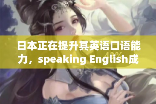 日本正在提升其英语口语能力，speaking English成为重要目标之一