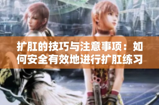 扩肛的技巧与注意事项：如何安全有效地进行扩肛练习