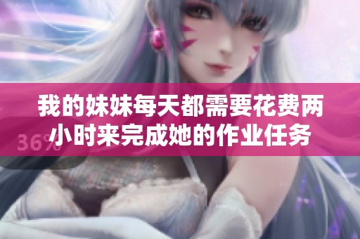 我的妹妹每天都需要花费两小时来完成她的作业任务
