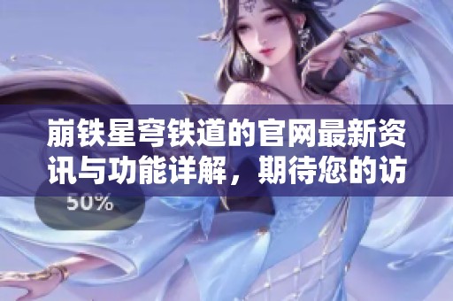 崩铁星穹铁道的官网最新资讯与功能详解，期待您的访问与体验！
