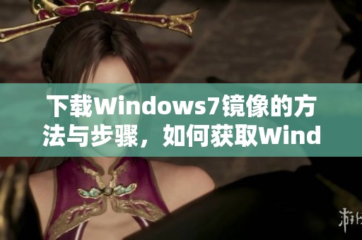 下载Windows7镜像的方法与步骤，如何获取Windows7镜像文件
