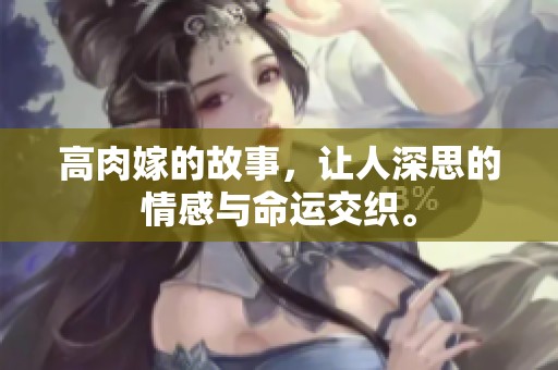 高肉嫁的故事，让人深思的情感与命运交织。