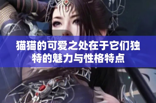 猫猫的可爱之处在于它们独特的魅力与性格特点