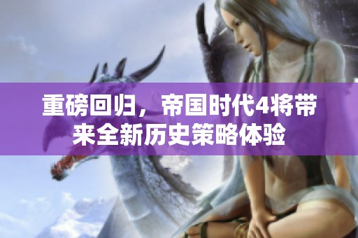重磅回归，帝国时代4将带来全新历史策略体验