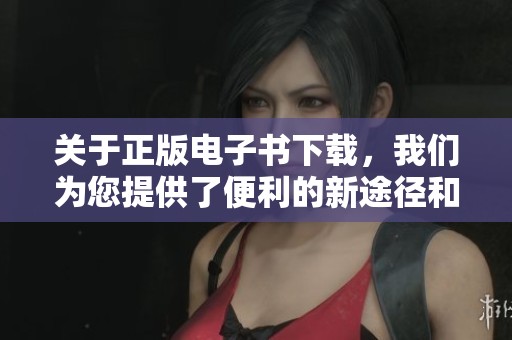 关于正版电子书下载，我们为您提供了便利的新途径和解决方案