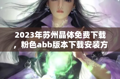 2023年苏州晶体免费下载，粉色abb版本下载安装方法详解