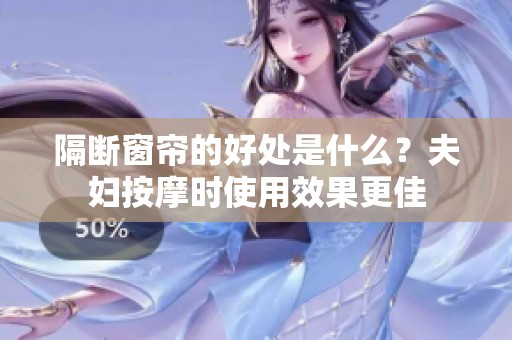 隔断窗帘的好处是什么？夫妇按摩时使用效果更佳