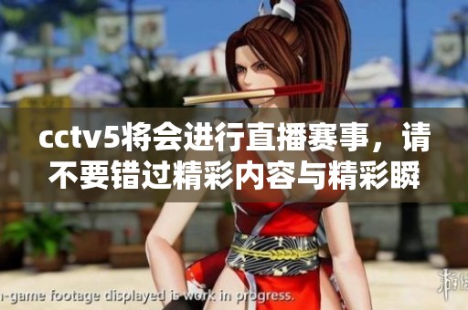 cctv5将会进行直播赛事，请不要错过精彩内容与精彩瞬间的呈现
