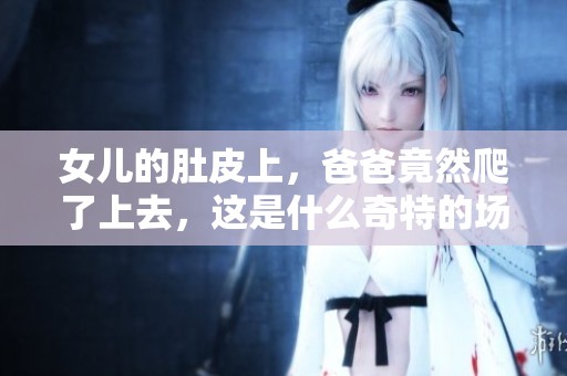 女儿的肚皮上，爸爸竟然爬了上去，这是什么奇特的场景呢