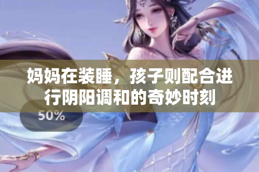 妈妈在装睡，孩子则配合进行阴阳调和的奇妙时刻