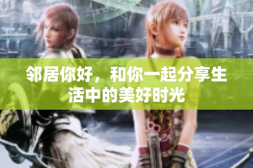 邻居你好，和你一起分享生活中的美好时光