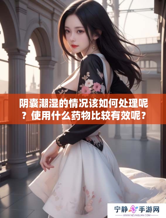阴囊潮湿的情况该如何处理呢？使用什么药物比较有效呢？
