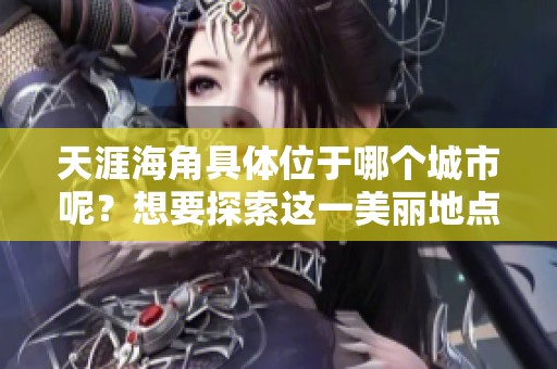 天涯海角具体位于哪个城市呢？想要探索这一美丽地点。