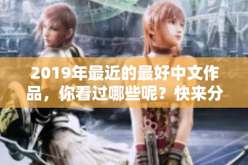 2019年最近的最好中文作品，你看过哪些呢？快来分享你的推荐吧！