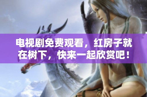 电视剧免费观看，红房子就在树下，快来一起欣赏吧！