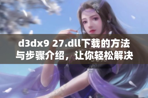 d**x9 27.dll下载的方法与步骤介绍，让你轻松解决缺失问题