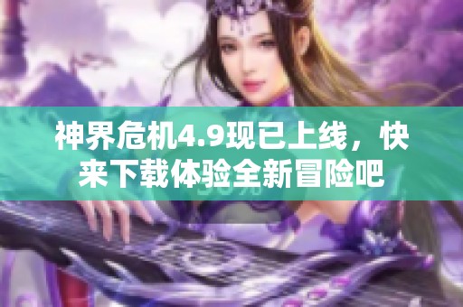 神界危机4.9现已上线，快来下载体验全新冒险吧