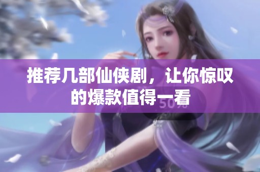 推荐几部仙侠剧，让你惊叹的爆款值得一看
