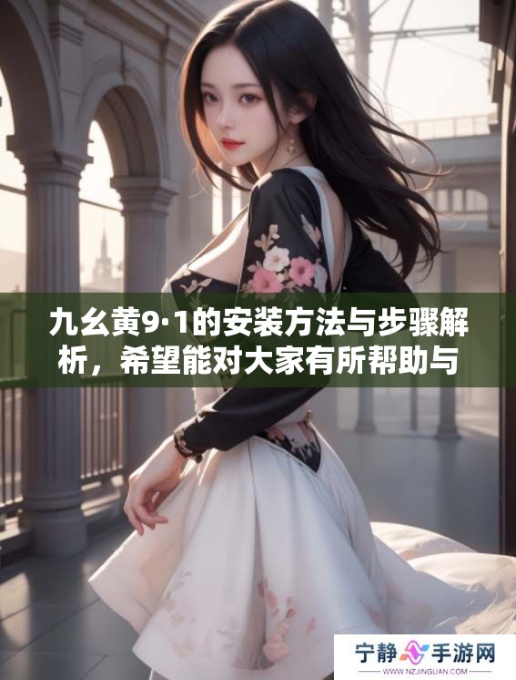 九幺黄9·1的安装方法与步骤解析，希望能对大家有所帮助与指导