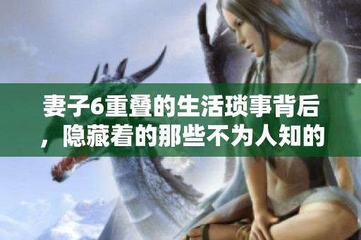 妻子6重叠的生活琐事背后，隐藏着的那些不为人知的秘密