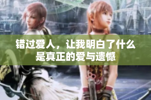 错过爱人，让我明白了什么是真正的爱与遗憾