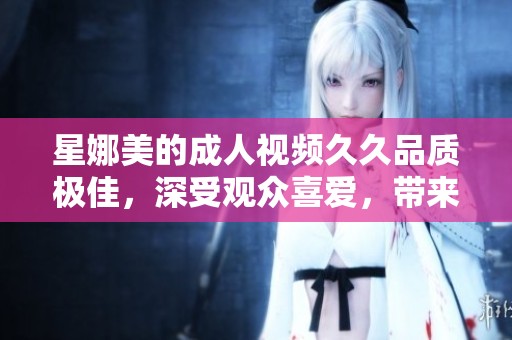 星娜美的**视频**品质极佳，深受观众喜爱，带来无尽享受。