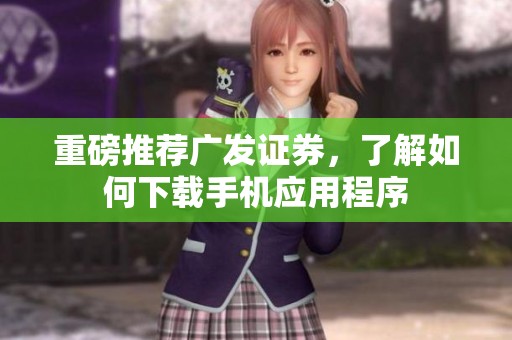 重磅推荐广发证券，了解如何下载手机应用程序