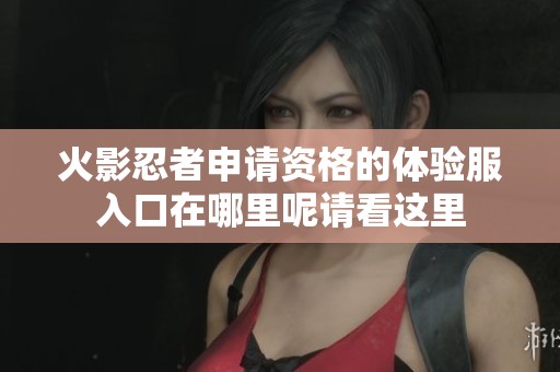 火影忍者申请资格的体验服入口在哪里呢请看这里