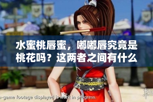 水蜜桃唇蜜，嘟嘟唇究竟是桃花吗？这两者之间有什么关系呢