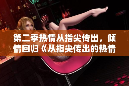 第二季热情从指尖传出，倾情回归《从指尖传出的热情2》