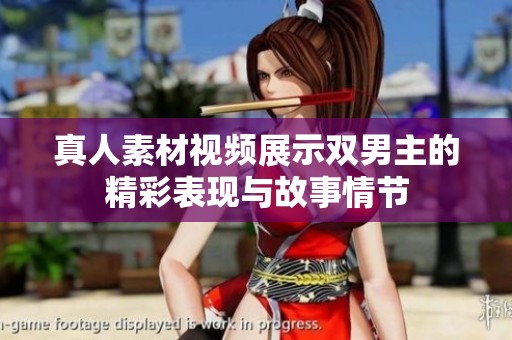 真人素材视频展示双男主的精彩表现与故事情节