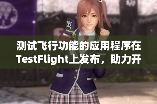 测试飞行功能的应用程序在TestFlight上发布，助力开发者获取用户反馈