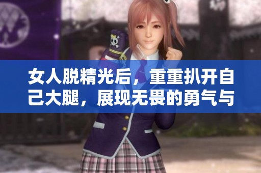 女人脱精光后，重重扒开自己大腿，展现无畏的勇气与自信