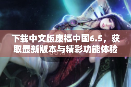 下载中文版康福中国6.5，获取最新版本与精彩功能体验！