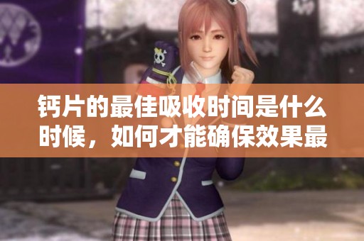 钙片的最佳吸收时间是什么时候，如何才能确保效果最好呢