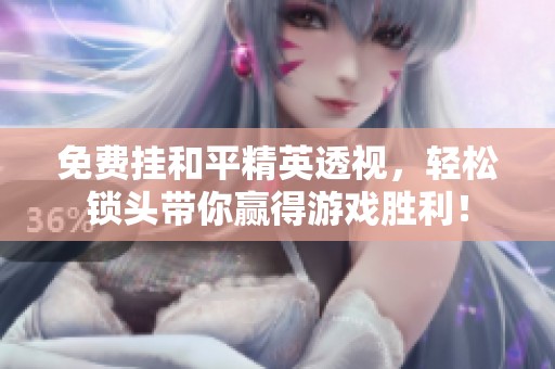 免费挂和平精英透视，轻松锁头带你赢得游戏胜利！