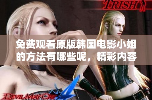 免费观看原版韩国电影小姐的方法有哪些呢，精彩内容等你来发现！