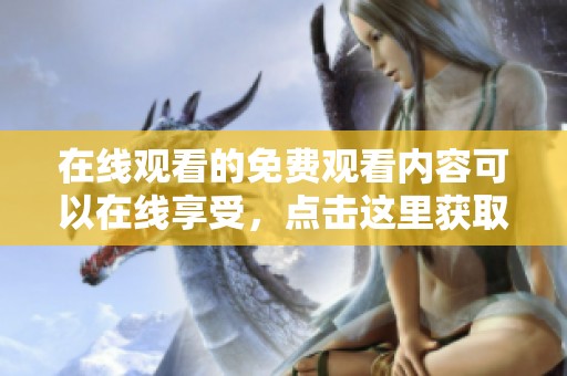 在线观看的免费观看内容可以在线享受，点击这里获取所有最新资源。