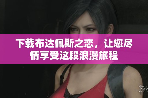 下载布达佩斯之恋，让您尽情享受这段浪漫旅程