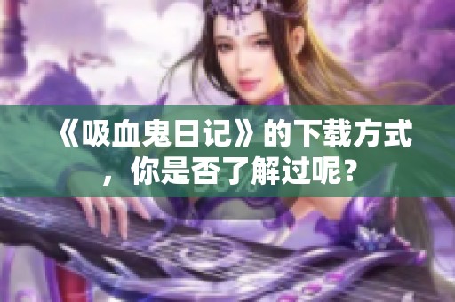 《吸血鬼日记》的下载方式，你是否了解过呢？